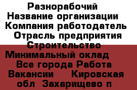 Разнорабочий › Название организации ­ Компания-работодатель › Отрасль предприятия ­ Строительство › Минимальный оклад ­ 1 - Все города Работа » Вакансии   . Кировская обл.,Захарищево п.